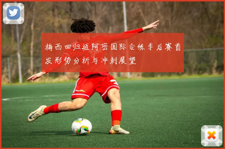 梅西回归迈阿密国际合练季后赛首发形势分析与冲刺展望