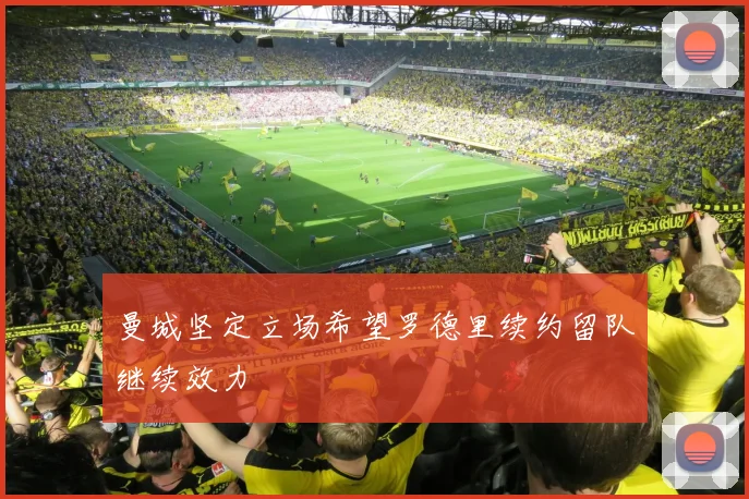 曼城坚定立场希望罗德里续约留队继续效力