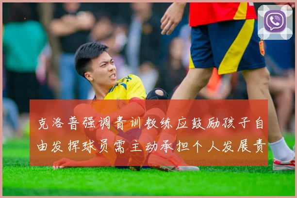 克洛普强调青训教练应鼓励孩子自由发挥球员需主动承担个人发展责任