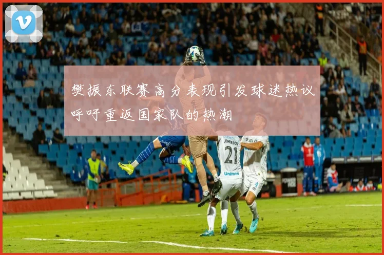 樊振东联赛高分表现引发球迷热议呼吁重返国家队的热潮